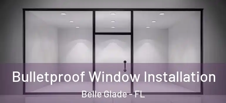  Bulletproof Window Installation Belle Glade - FL